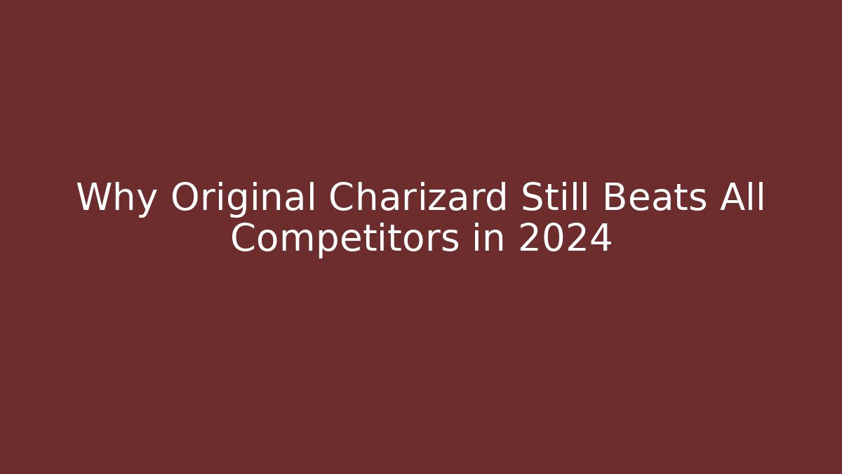 Why Original Charizard Still Beats All Competitors in 2024