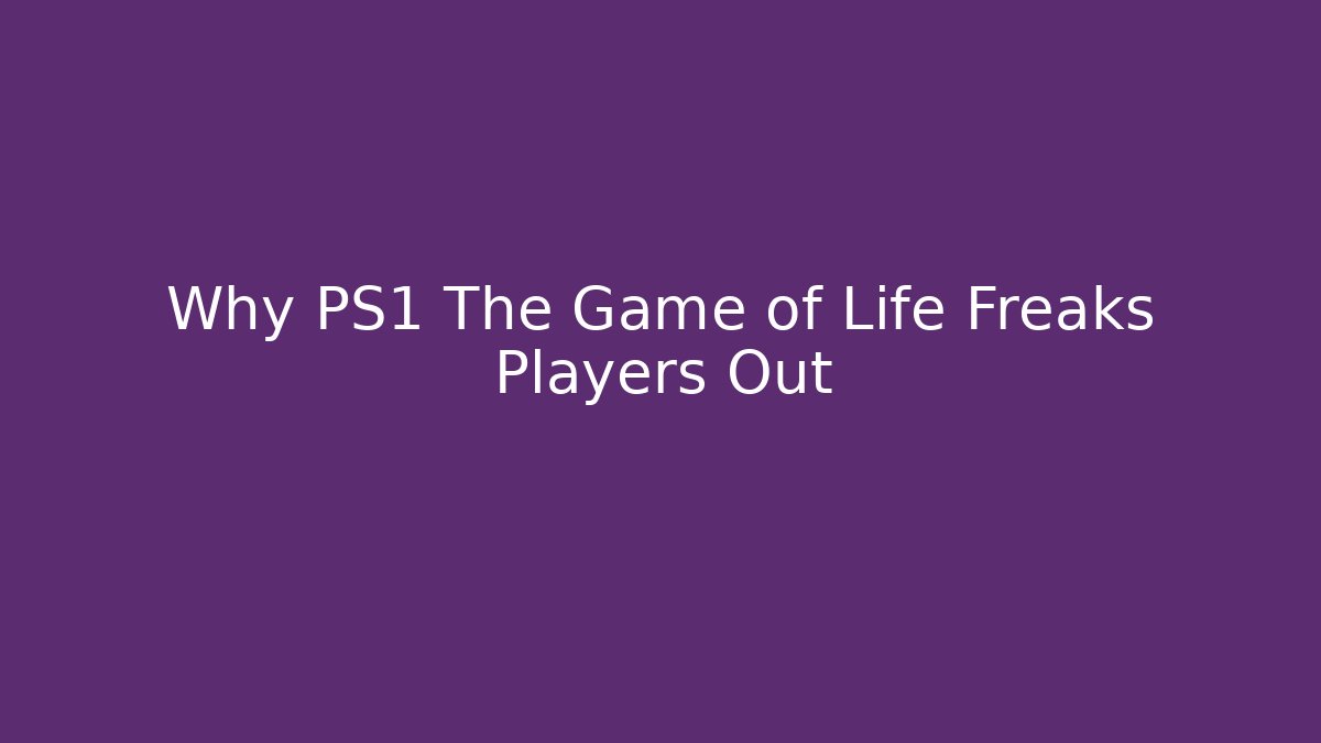 Why PS1 The Game of Life Freaks Players Out