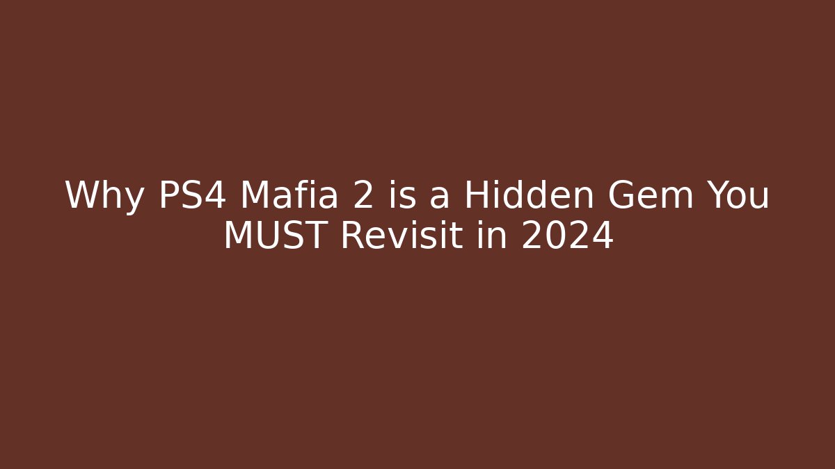 Why PS4 Mafia 2 is a Hidden Gem You MUST Revisit in 2024