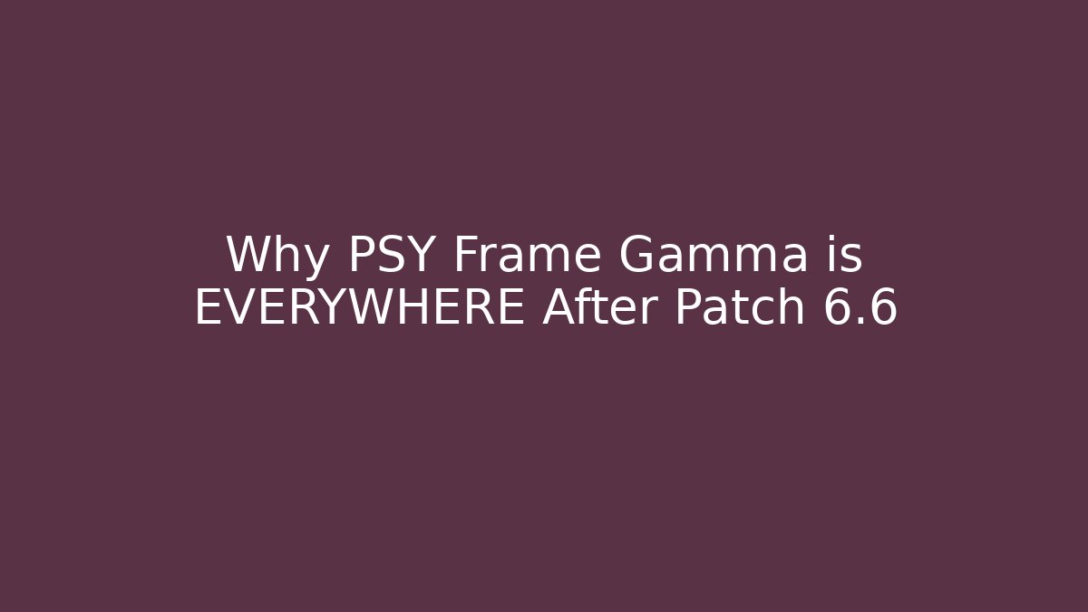 Why PSY Frame Gamma is EVERYWHERE After Patch 6.6