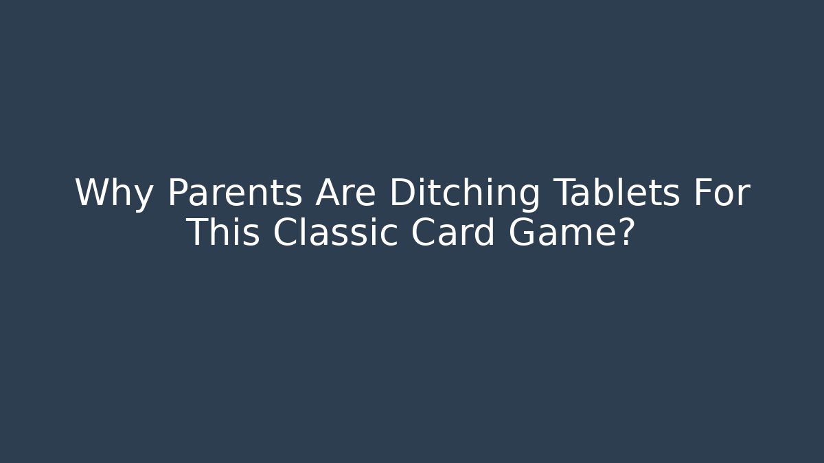Why Parents Are Ditching Tablets For This Classic Card Game?