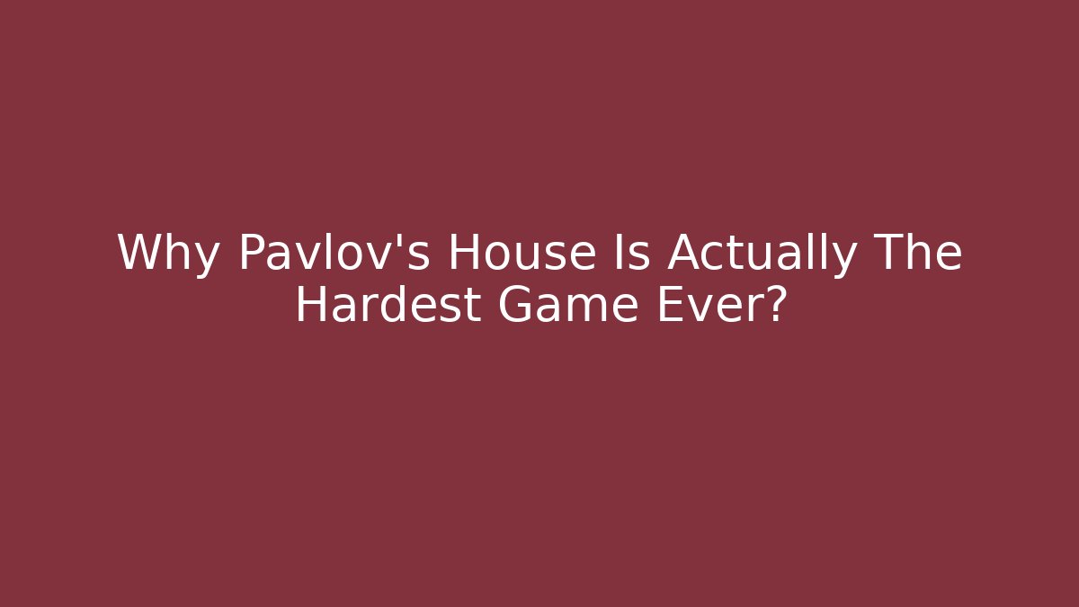 Why Pavlov's House Is Actually The Hardest Game Ever?