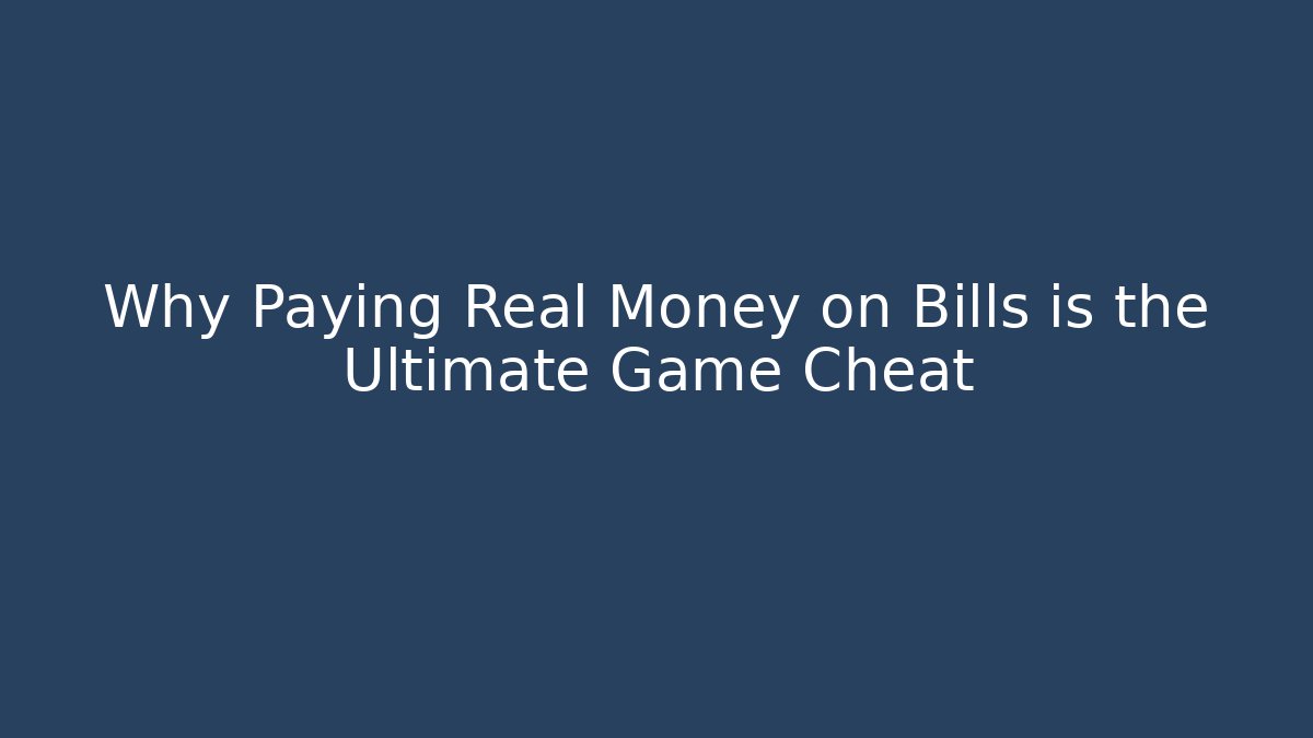 Why Paying Real Money on Bills is the Ultimate Game Cheat