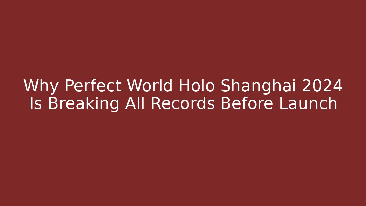 Why Perfect World Holo Shanghai 2024 Is Breaking All Records Before Launch
