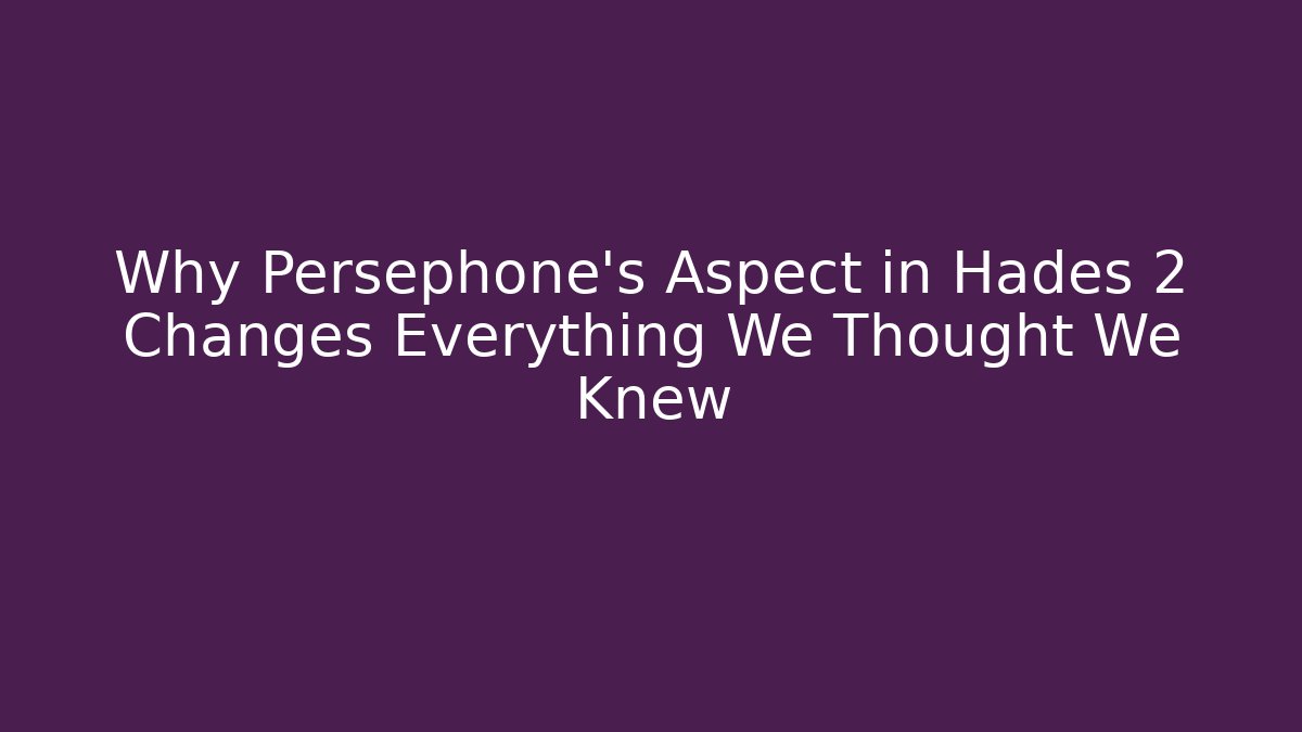 Why Persephone's Aspect in Hades 2 Changes Everything We Thought We Knew