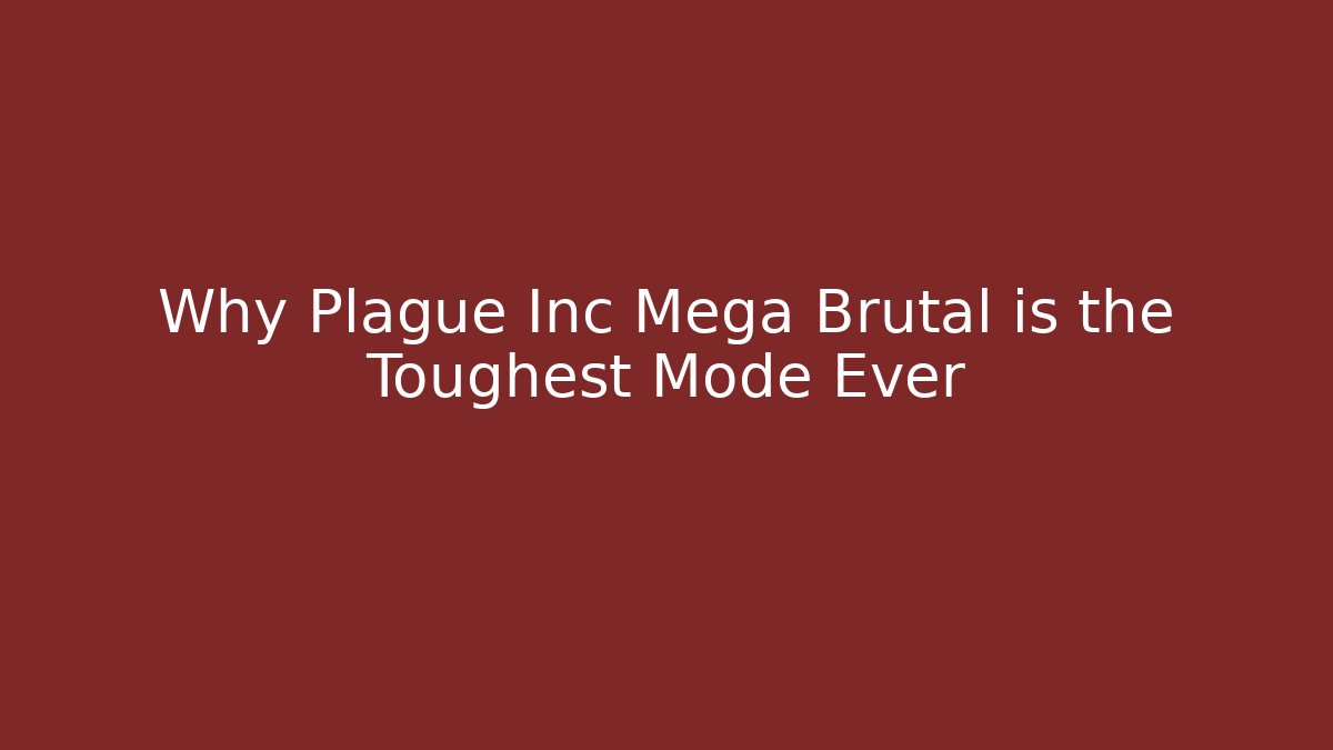 Why Plague Inc Mega Brutal is the Toughest Mode Ever