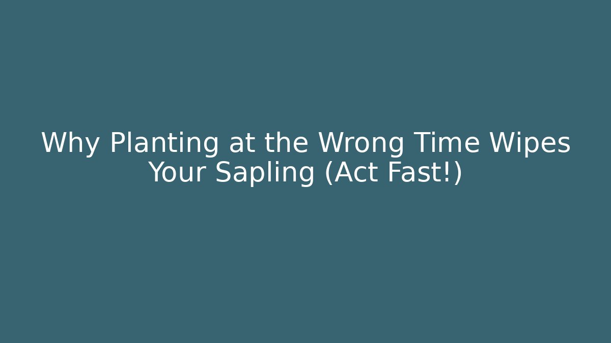 Why Planting at the Wrong Time Wipes Your Sapling (Act Fast!)