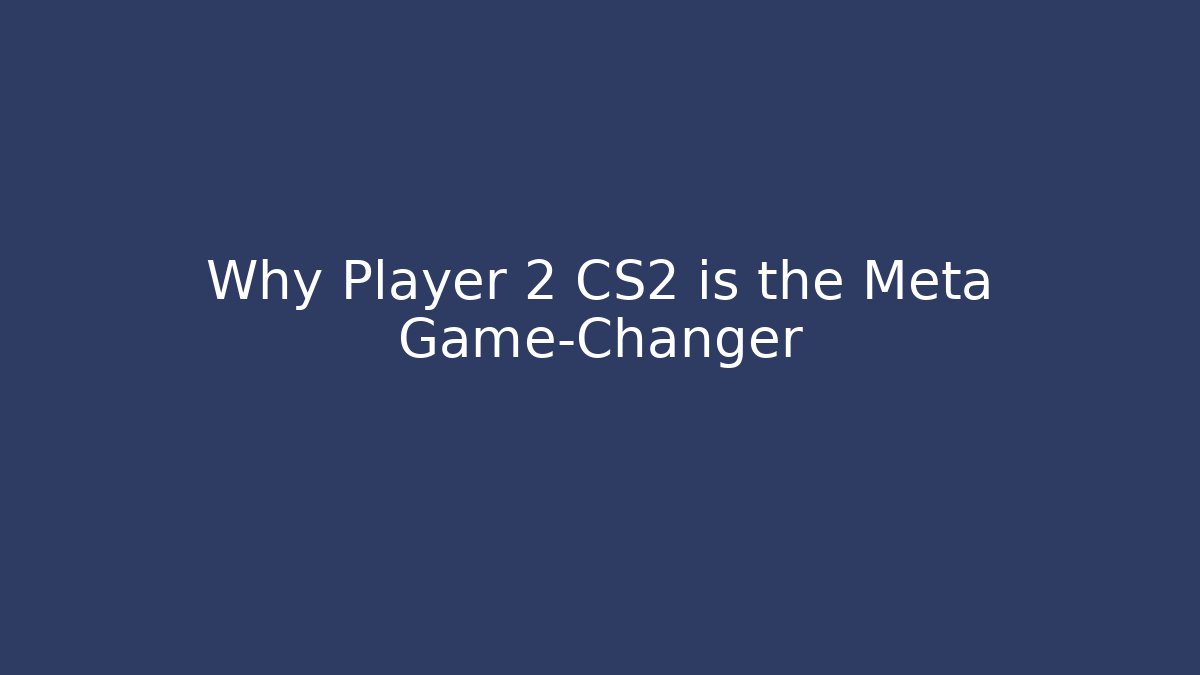 Why Player 2 CS2 is the Meta Game-Changer