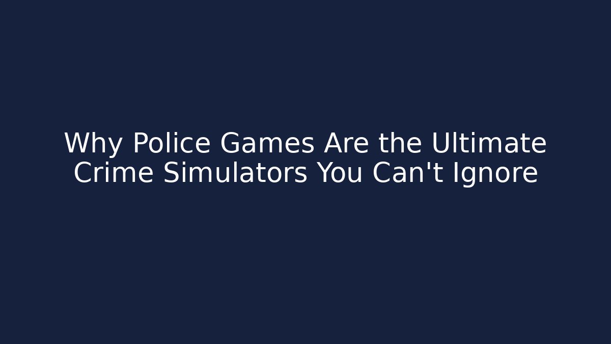 Why Police Games Are the Ultimate Crime Simulators You Can’t Ignore