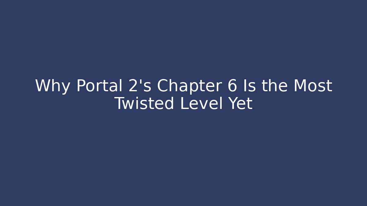 Why Portal 2's Chapter 6 Is the Most Twisted Level Yet