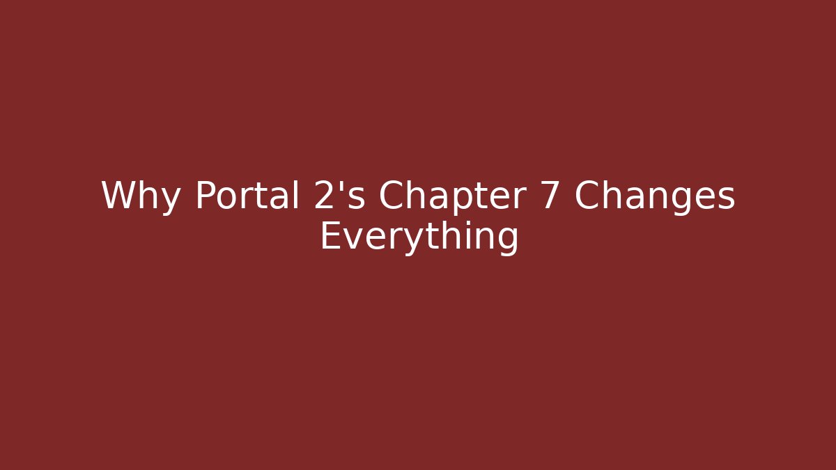 Why Portal 2’s Chapter 7 Changes Everything