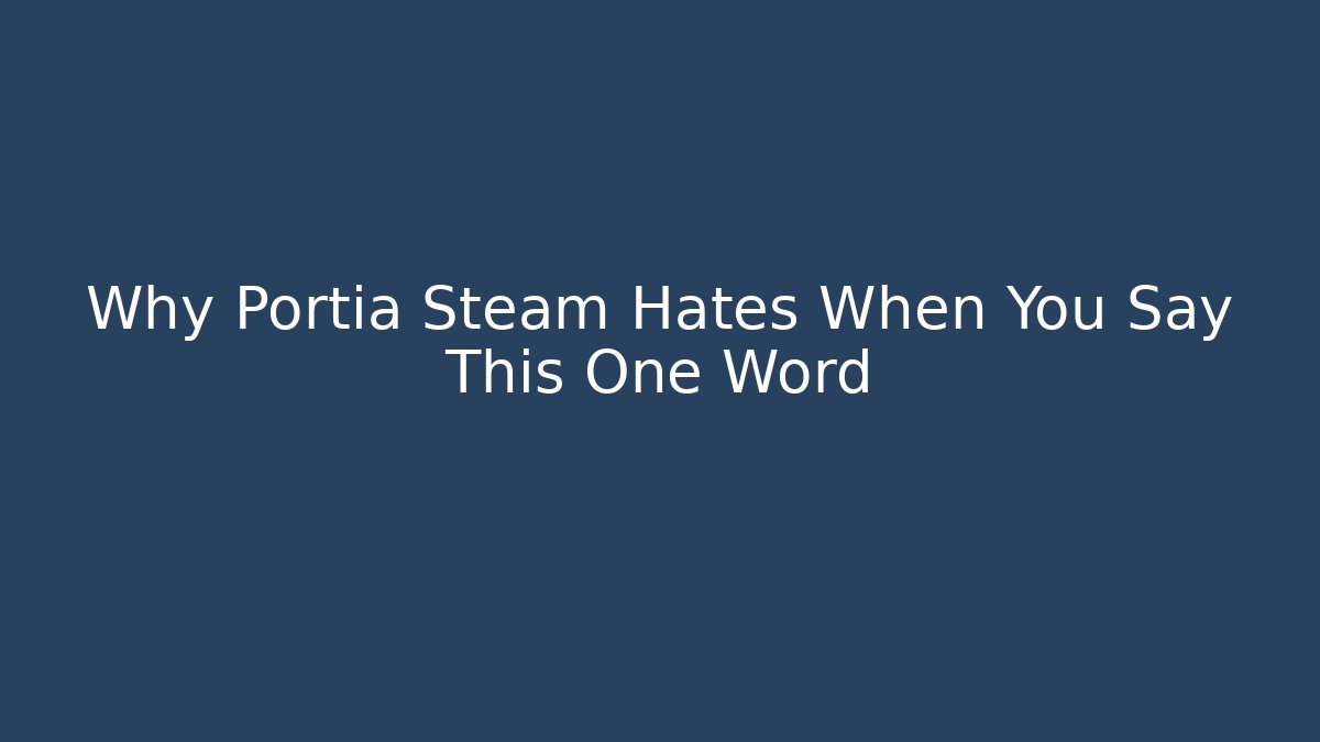 Why Portia Steam Hates When You Say This One Word