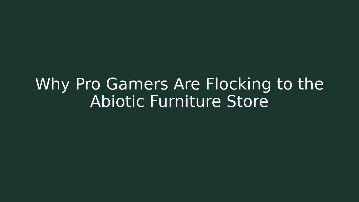 Why Pro Gamers Are Flocking to the Abiotic Furniture Store