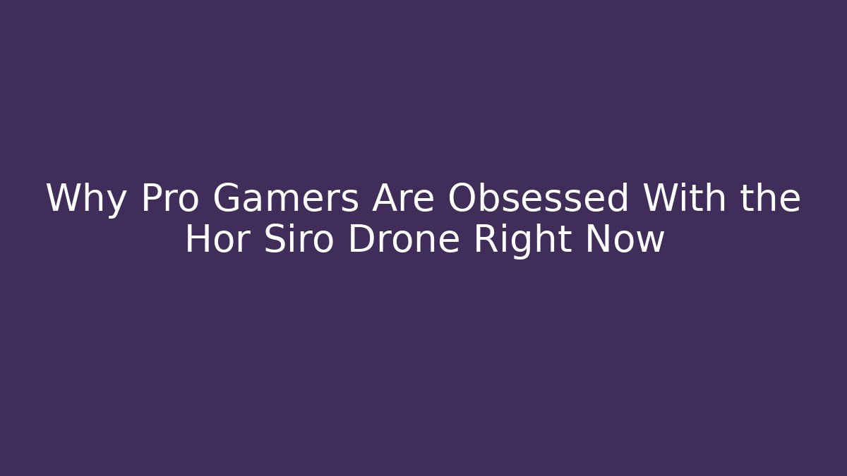 Why Pro Gamers Are Obsessed With the Hor Siro Drone Right Now