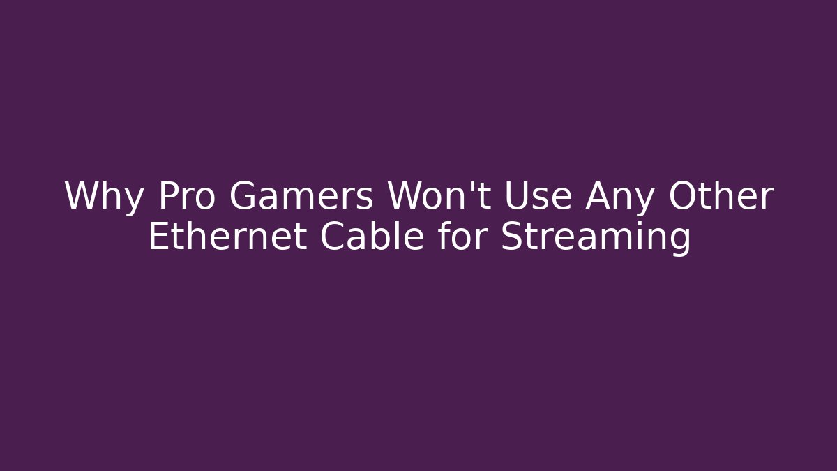 Why Pro Gamers Won’t Use Any Other Ethernet Cable for Streaming