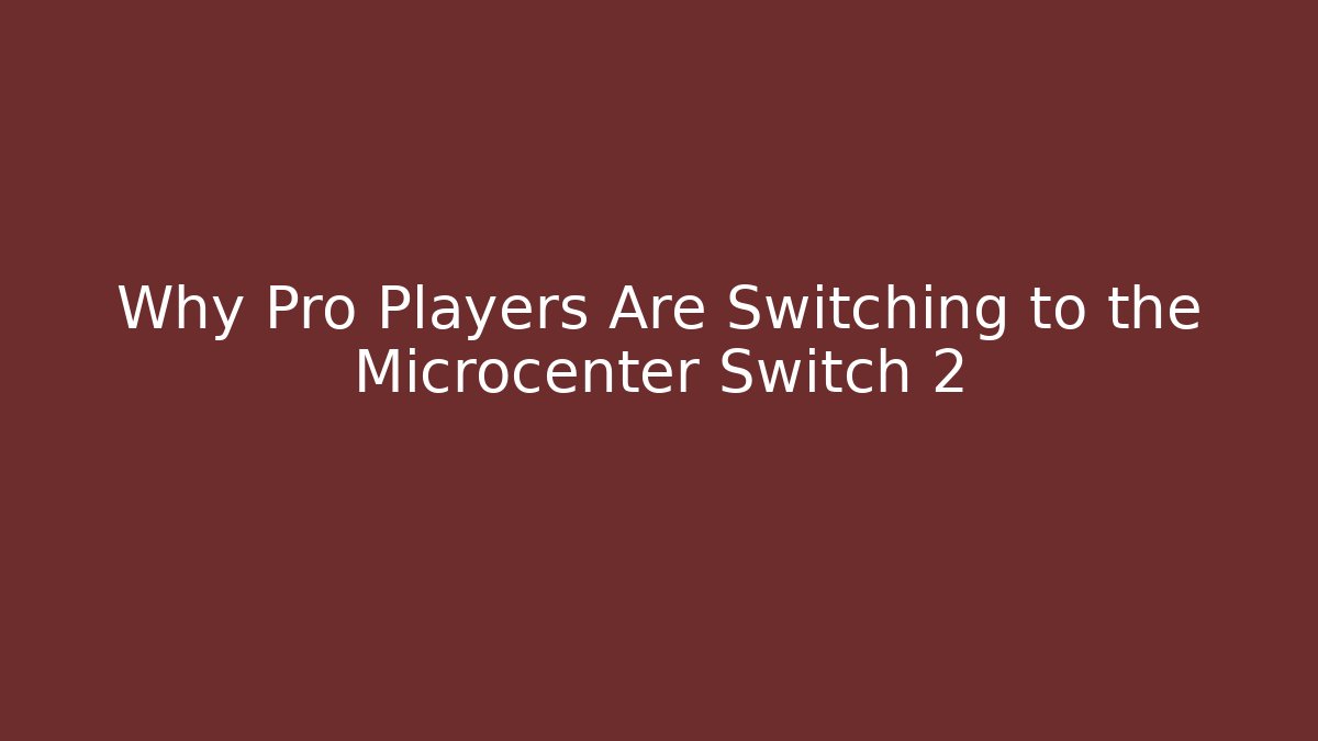 Why Pro Players Are Switching to the Microcenter Switch 2