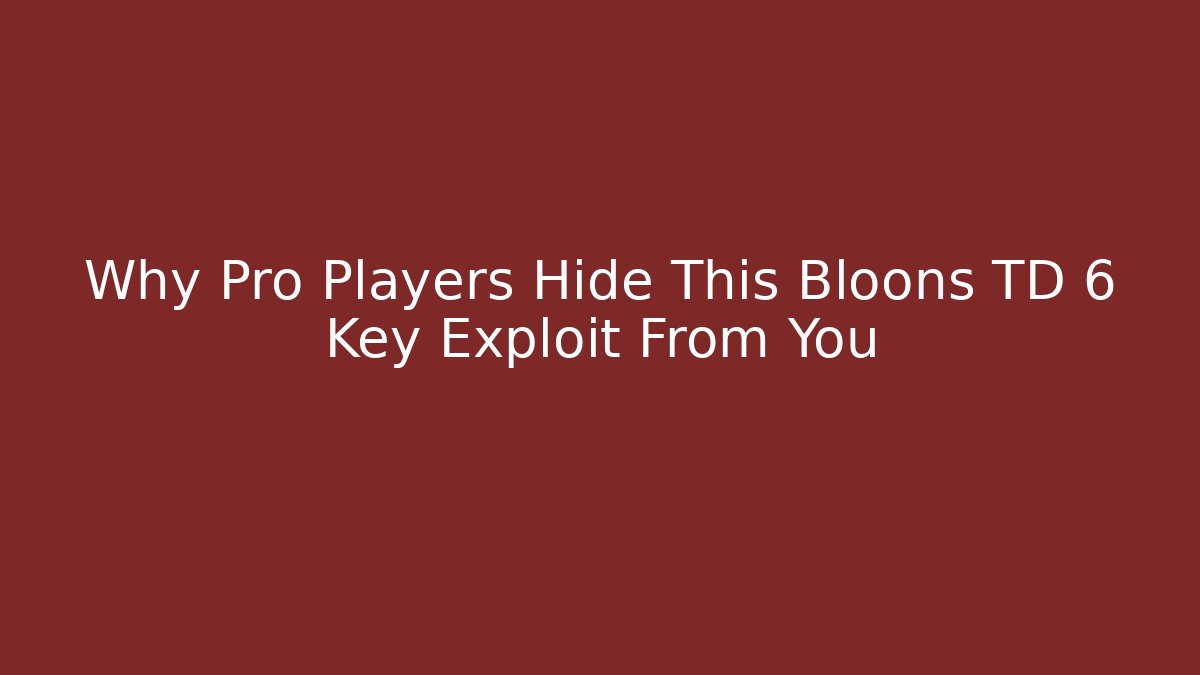 Why Pro Players Hide This Bloons TD 6 Key Exploit From You