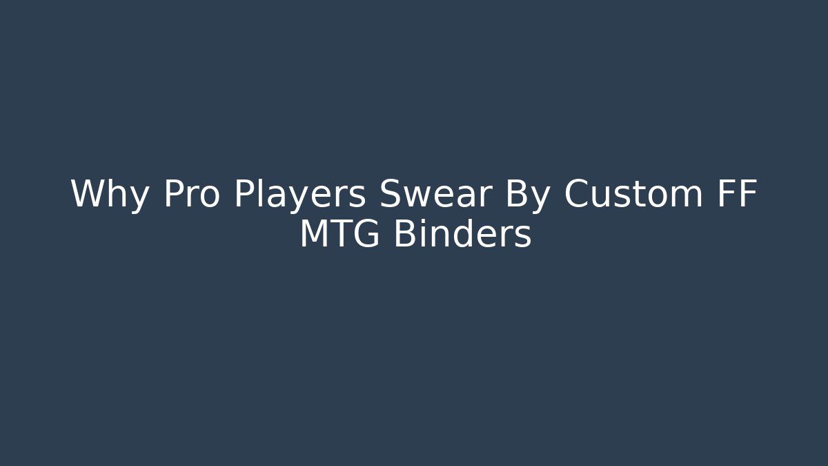 Why Pro Players Swear By Custom FF MTG Binders
