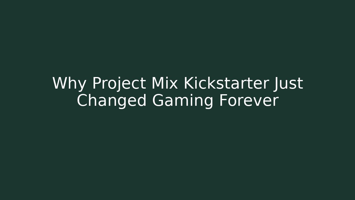 Why Project Mix Kickstarter Just Changed Gaming Forever