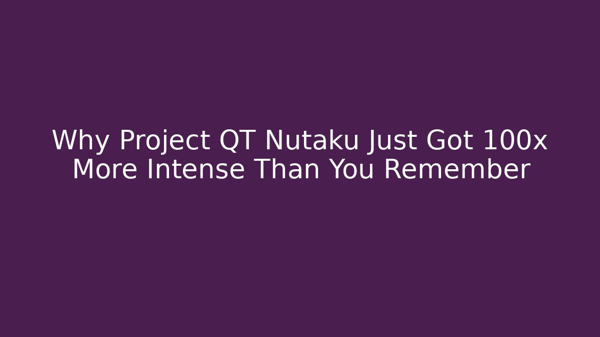 Why Project QT Nutaku Just Got 100x More Intense Than You Remember