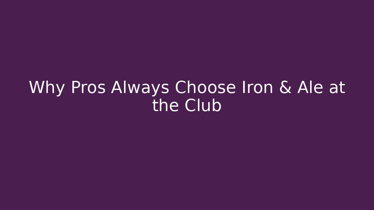 Why Pros Always Choose Iron & Ale at the Club