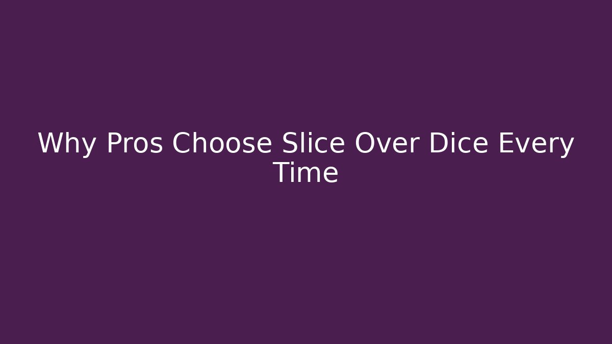 Why Pros Choose Slice Over Dice Every Time