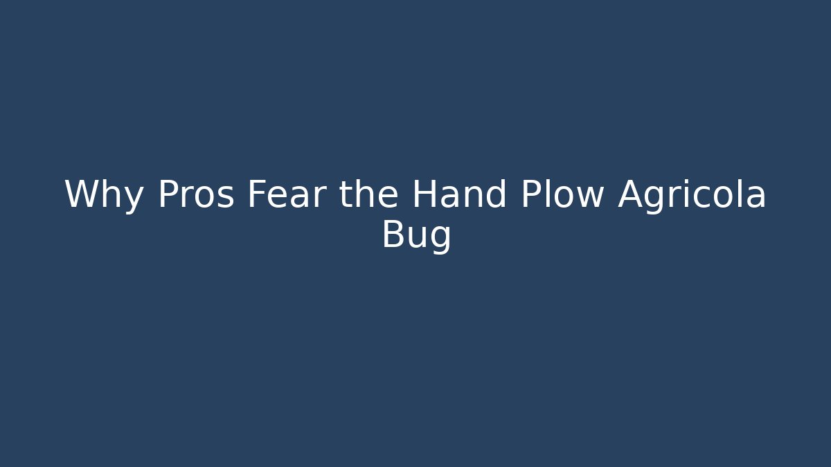 Why Pros Fear the Hand Plow Agricola Bug
