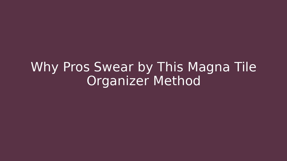 Why Pros Swear by This Magna Tile Organizer Method