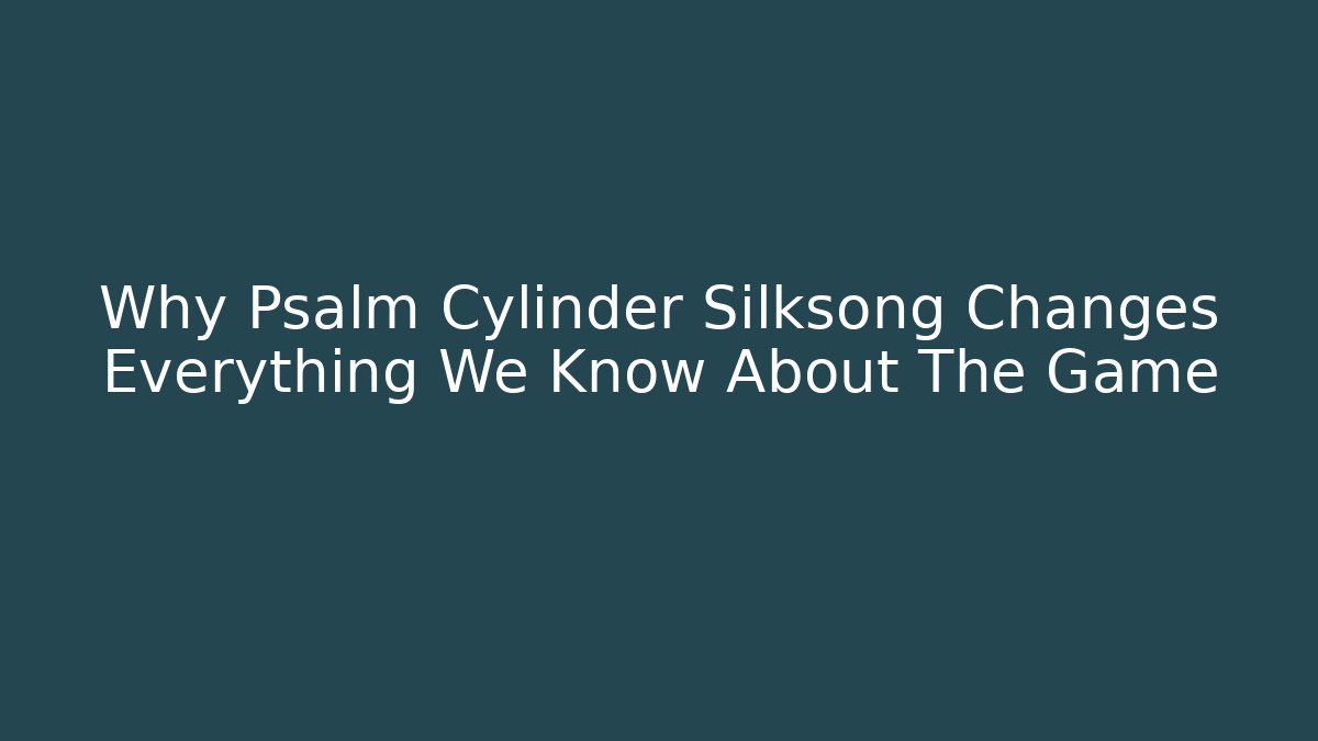 Why Psalm Cylinder Silksong Changes Everything We Know About The Game