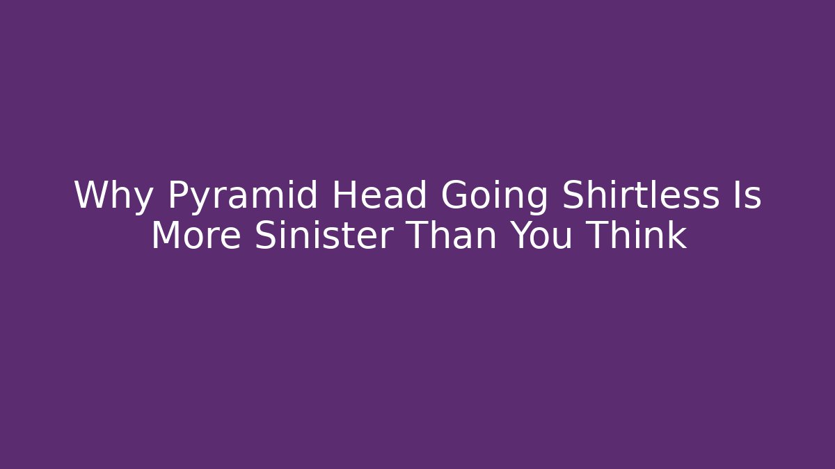 Why Pyramid Head Going Shirtless Is More Sinister Than You Think