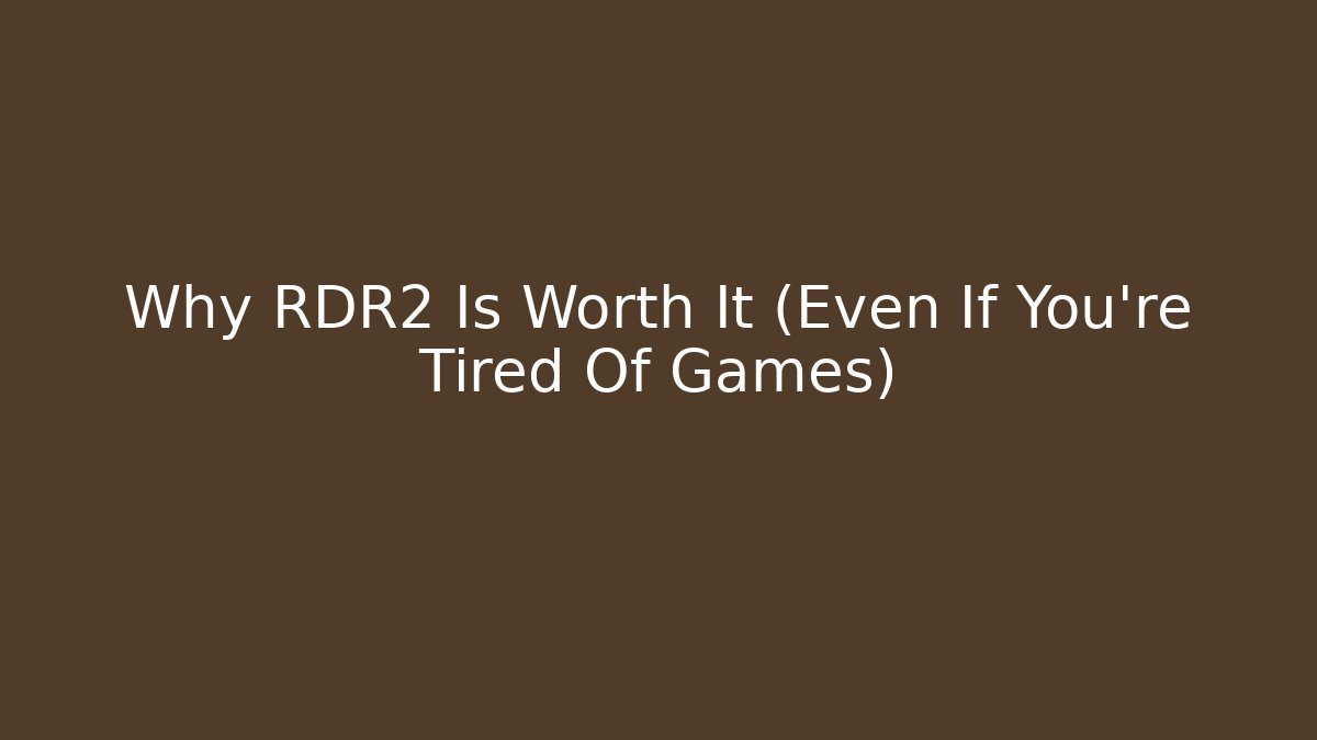Why RDR2 Is Worth It (Even If You're Tired Of Games)
