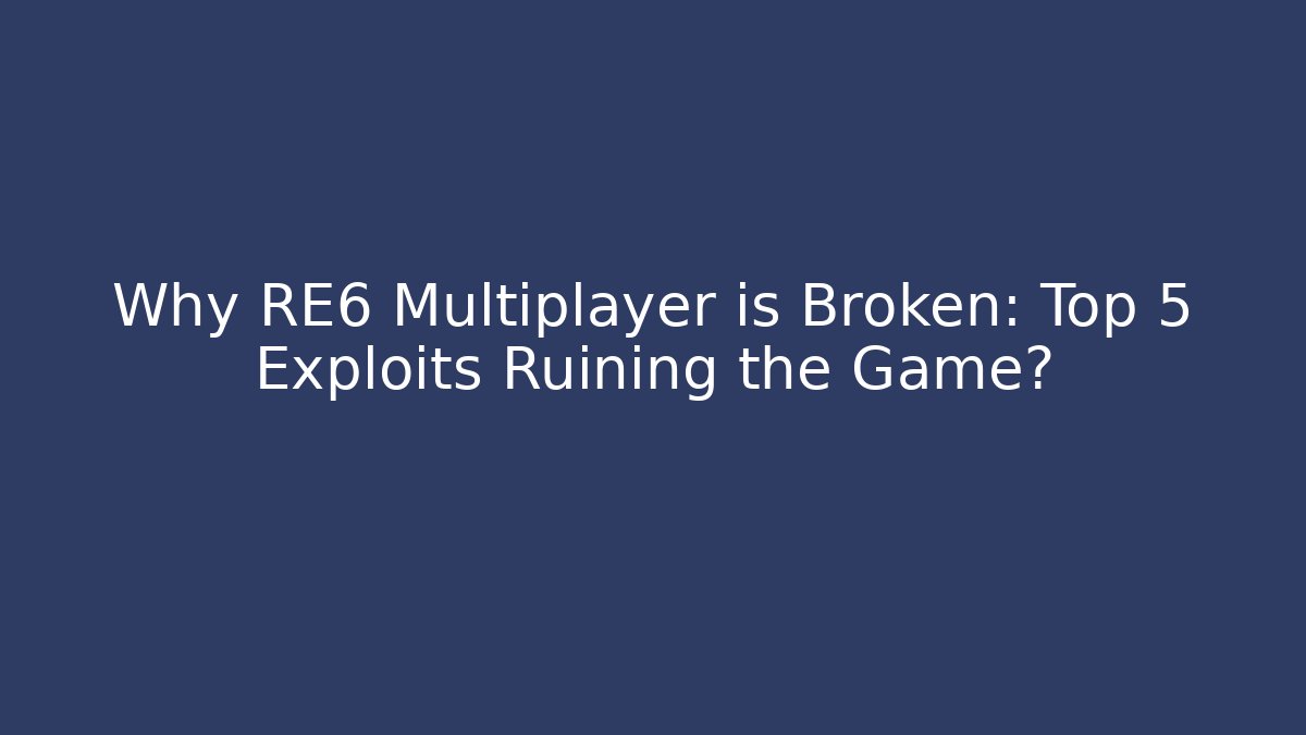 Why RE6 Multiplayer is Broken: Top 5 Exploits Ruining the Game?