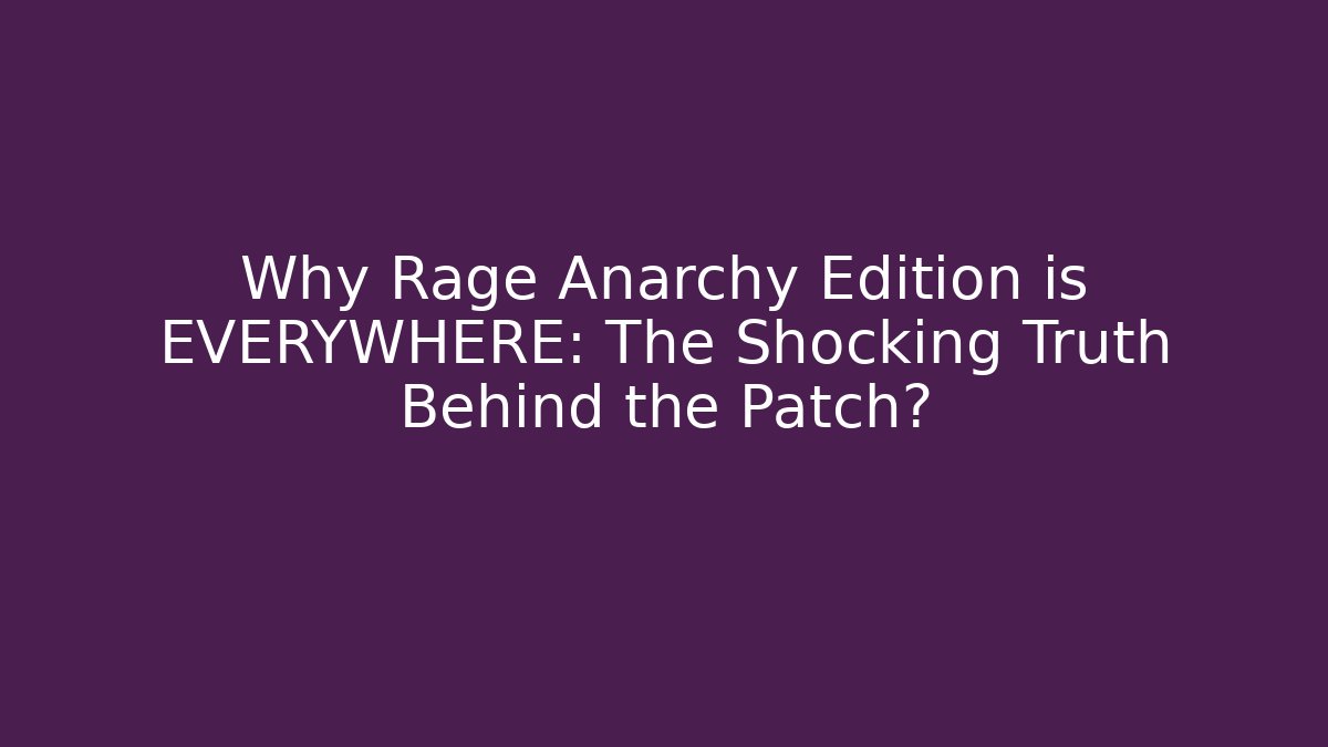 Why Rage Anarchy Edition is EVERYWHERE: The Shocking Truth Behind the Patch?