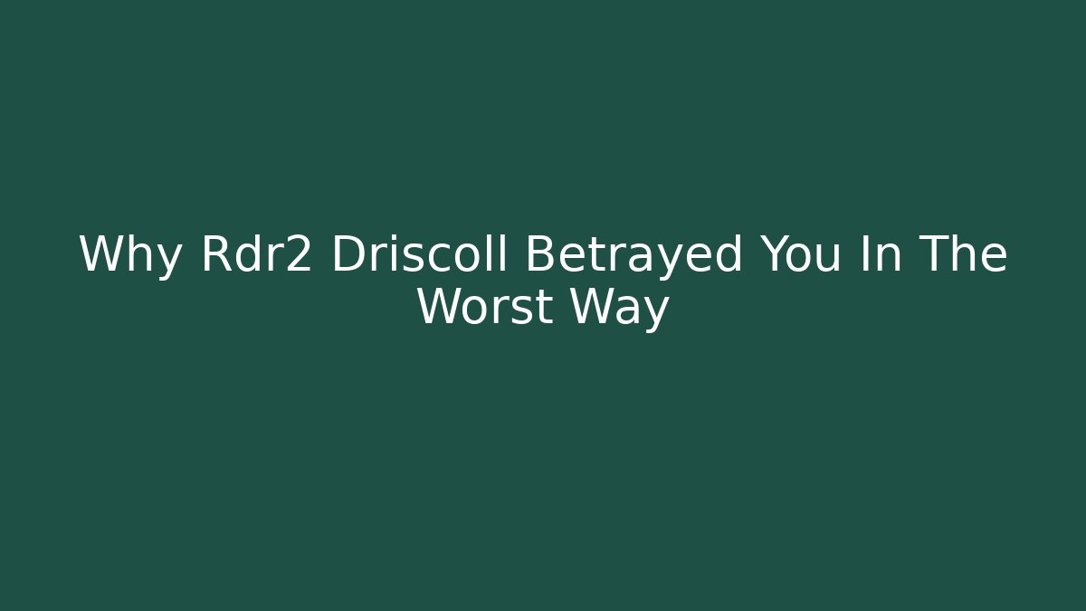 Why Rdr2 Driscoll Betrayed You In The Worst Way
