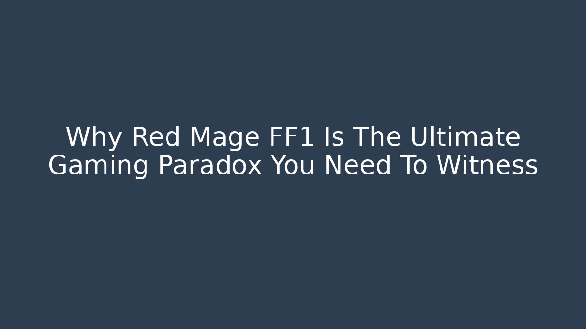 Why Red Mage FF1 Is The Ultimate Gaming Paradox You Need To Witness