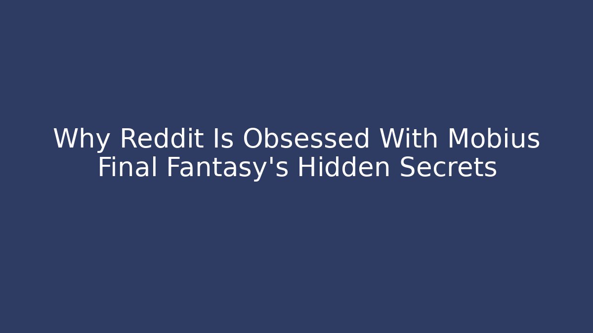 Why Reddit Is Obsessed With Mobius Final Fantasy’s Hidden Secrets
