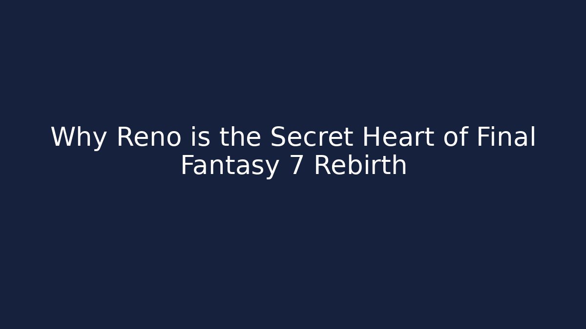 Why Reno is the Secret Heart of Final Fantasy 7 Rebirth