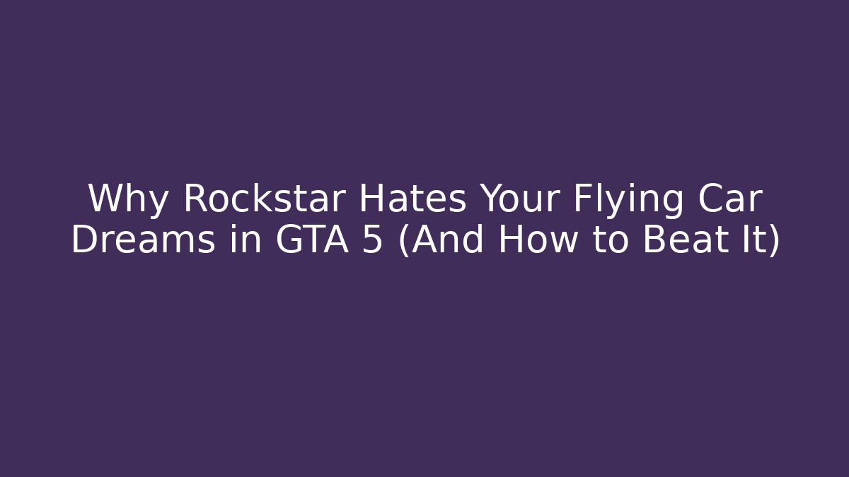 Why Rockstar Hates Your Flying Car Dreams in GTA 5 (And How to Beat It)