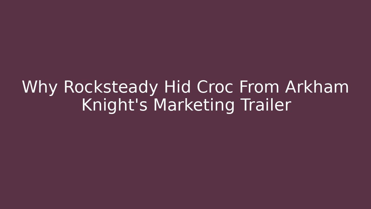 Why Rocksteady Hid Croc From Arkham Knight’s Marketing Trailer - Boomer Naturals