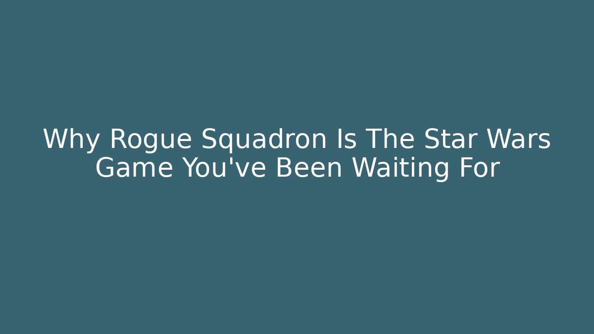Why Rogue Squadron Is The Star Wars Game You’ve Been Waiting For