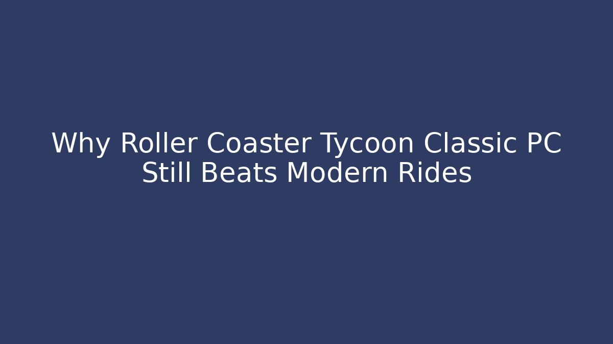 Why Roller Coaster Tycoon Classic PC Still Beats Modern Rides