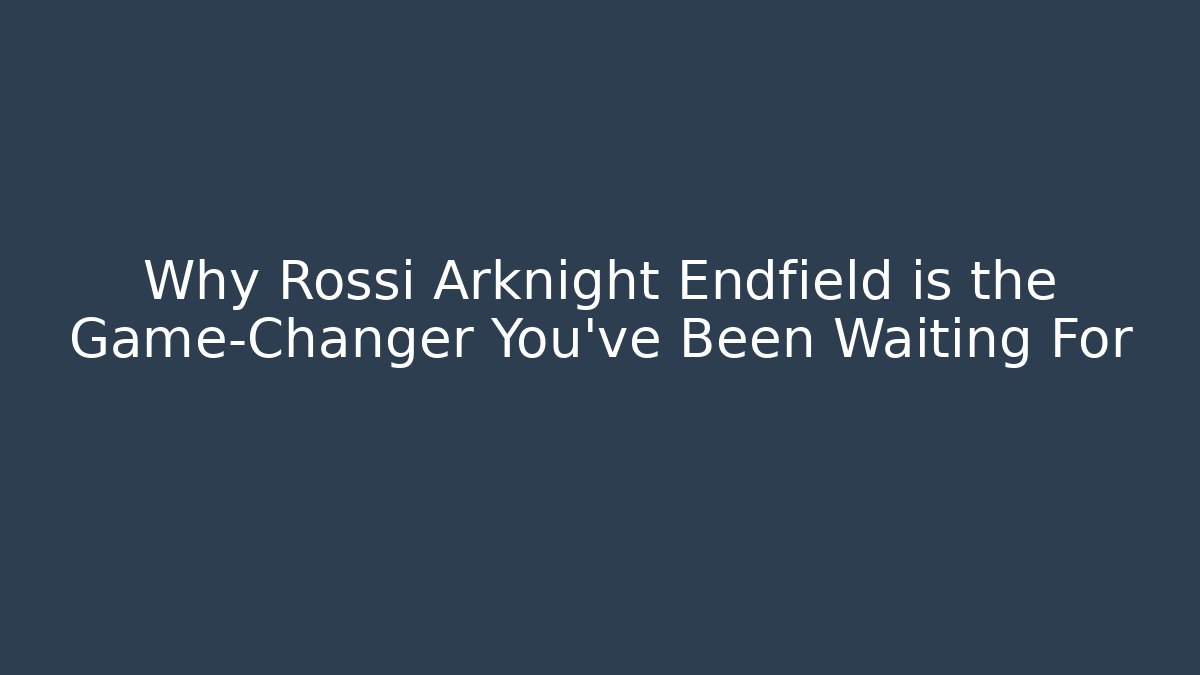Why Rossi Arknight Endfield is the Game-Changer You’ve Been Waiting For