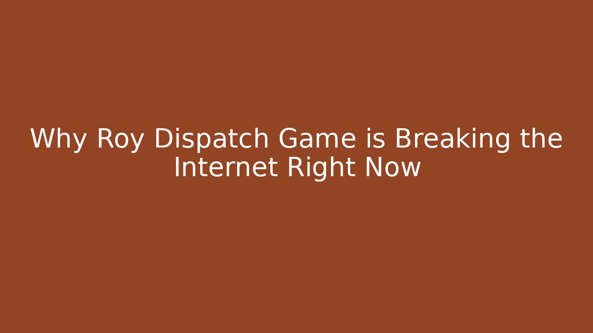 Why Roy Dispatch Game is Breaking the Internet Right Now