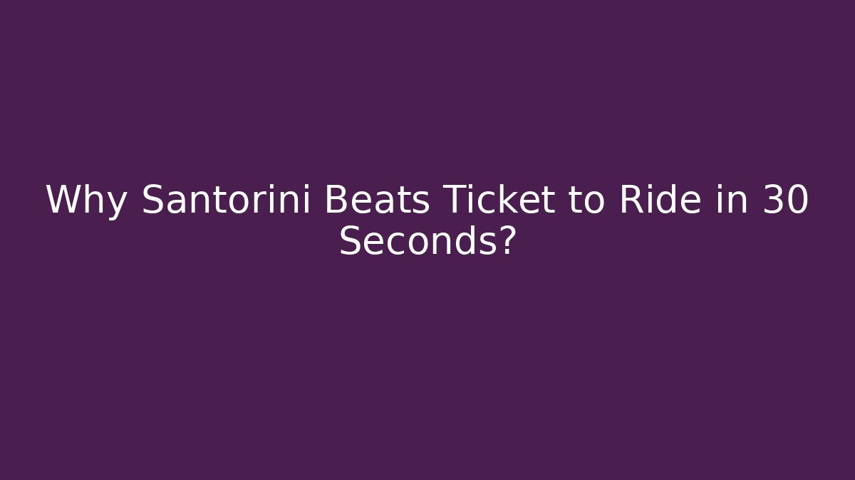Why Santorini Beats Ticket to Ride in 30 Seconds?