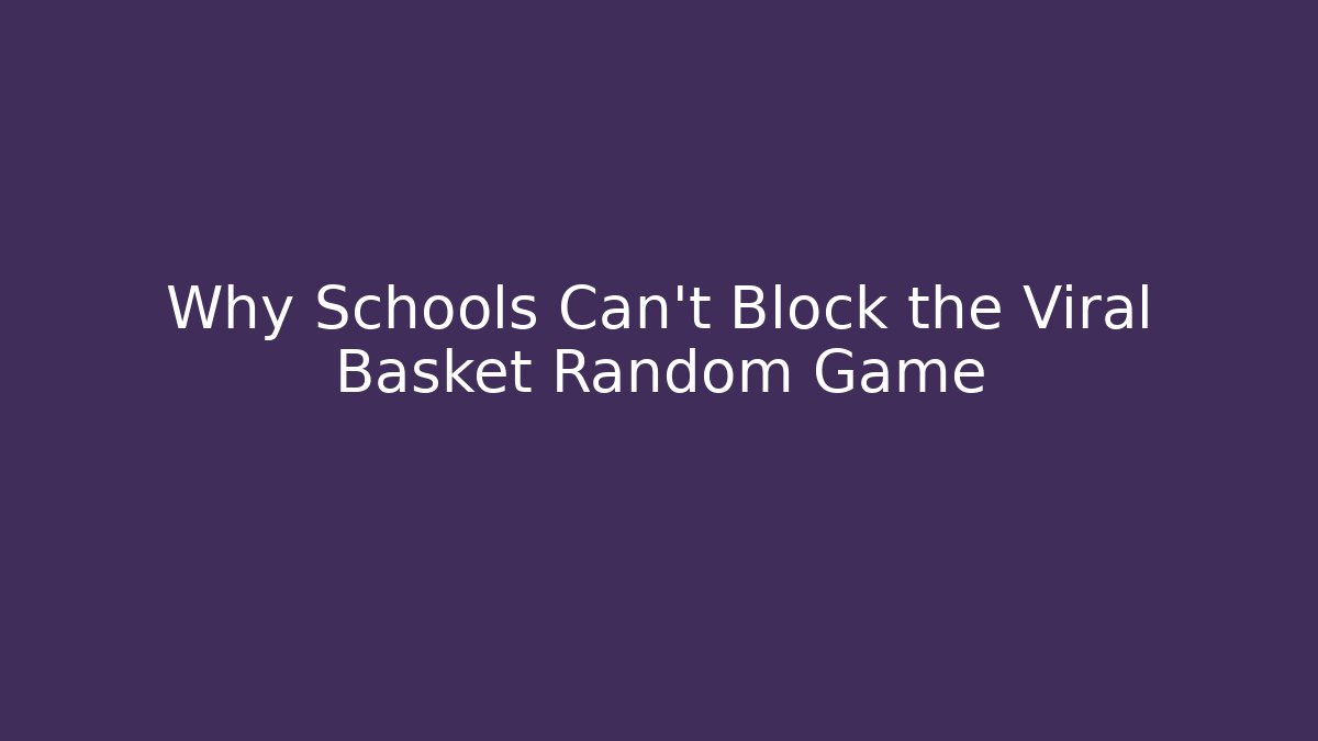 Why Schools Can't Block the Viral Basket Random Game