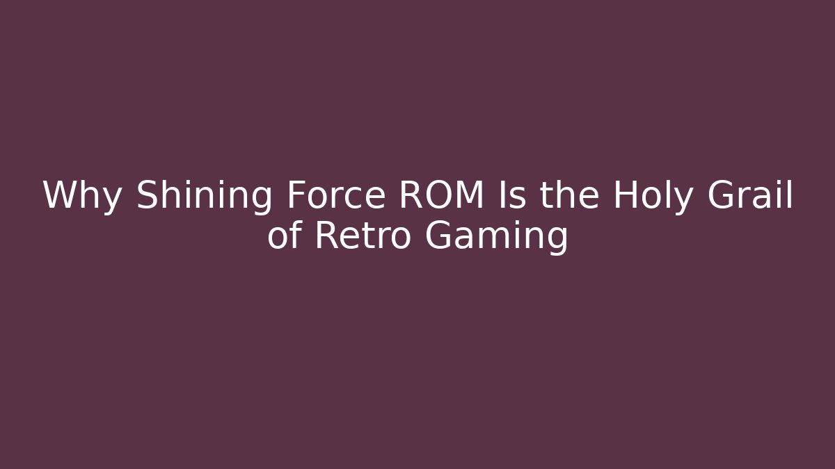 Why Shining Force ROM Is the Holy Grail of Retro Gaming - Boomer Naturals