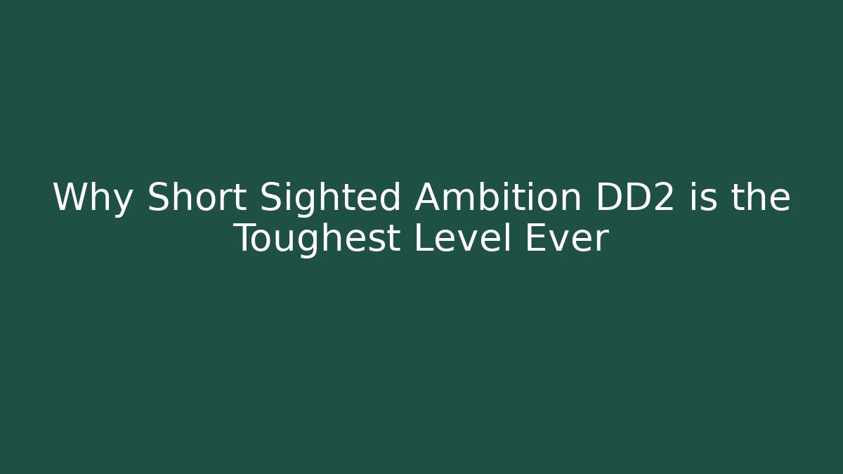 Why Short Sighted Ambition DD2 is the Toughest Level Ever