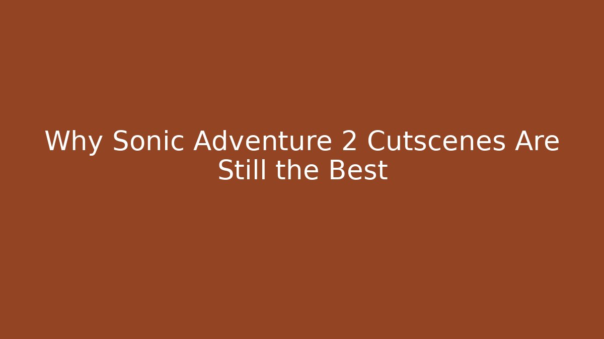 Why Sonic Adventure 2 Cutscenes Are Still the Best