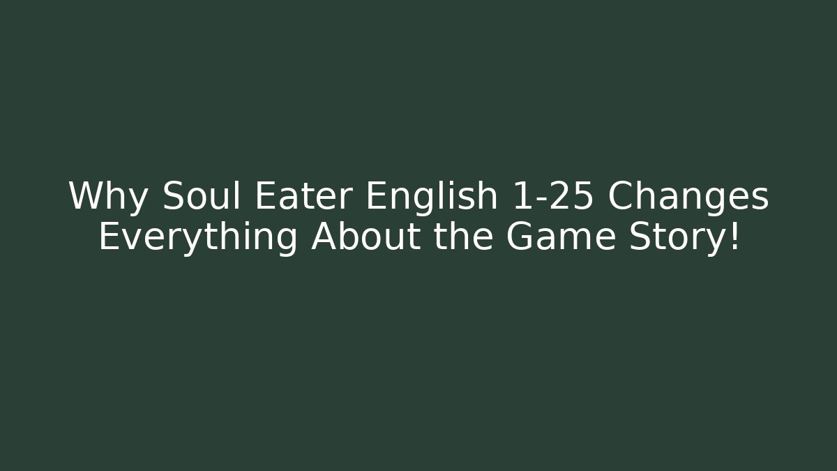 Why Soul Eater English 1-25 Changes Everything About the Game Story!