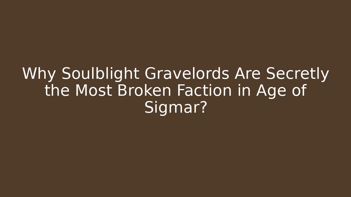 Why Soulblight Gravelords Are Secretly the Most Broken Faction in Age of Sigmar?